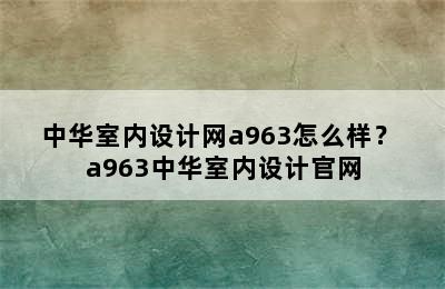 中华室内设计网a963怎么样？ a963中华室内设计官网